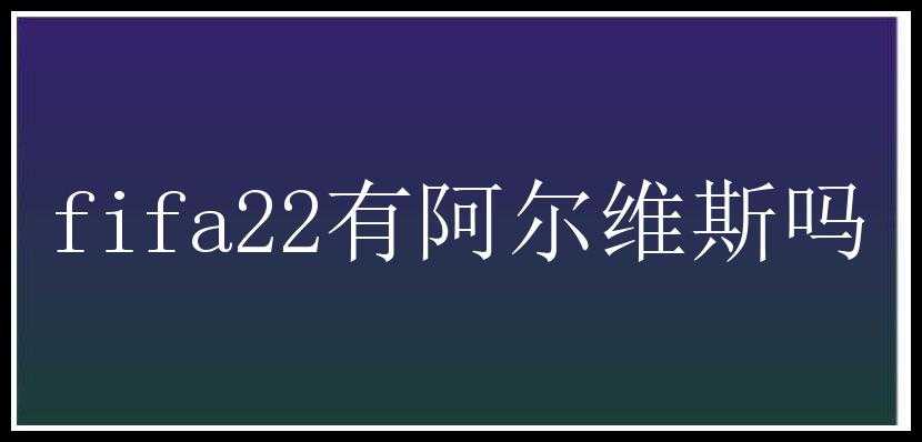 fifa22有阿尔维斯吗