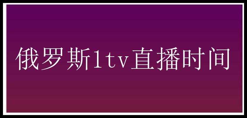 俄罗斯1tv直播时间