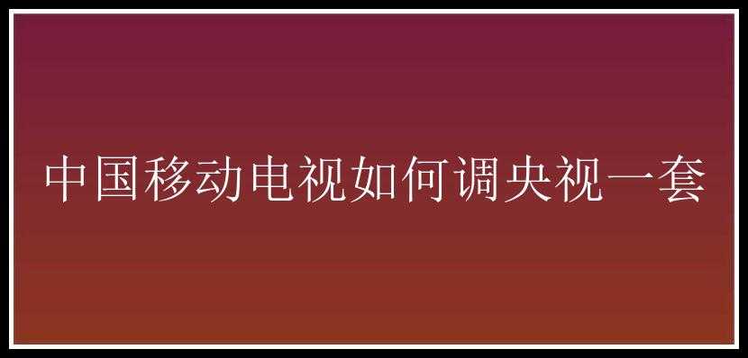 中国移动电视如何调央视一套