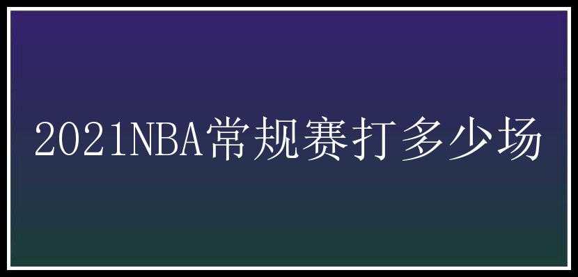 2021NBA常规赛打多少场