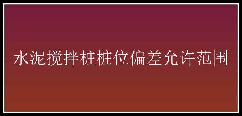 水泥搅拌桩桩位偏差允许范围