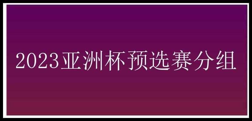 2023亚洲杯预选赛分组