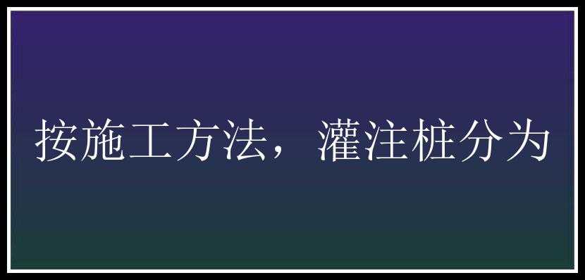 按施工方法，灌注桩分为