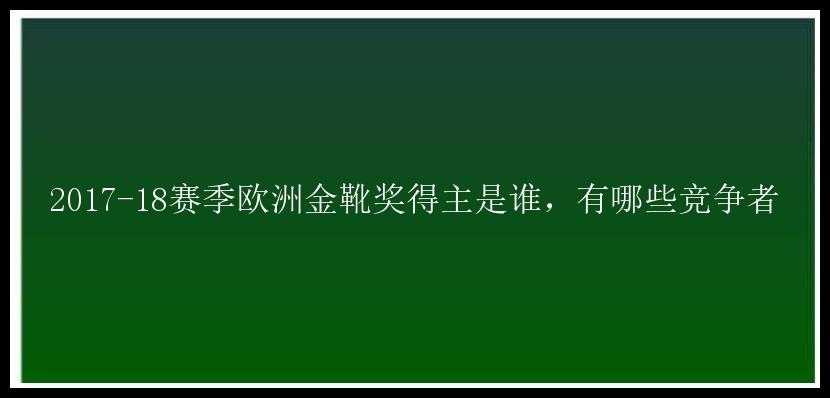 2017-18赛季欧洲金靴奖得主是谁，有哪些竞争者