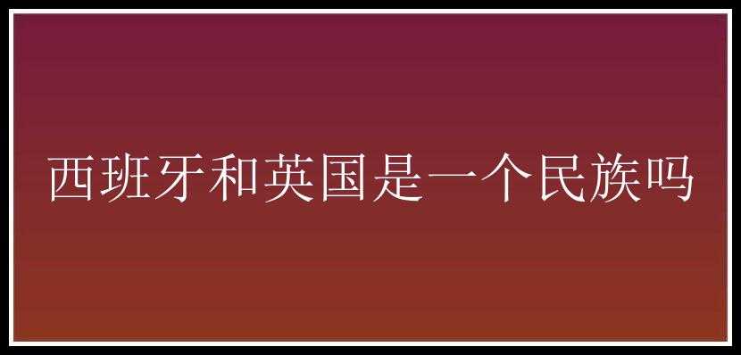 西班牙和英国是一个民族吗