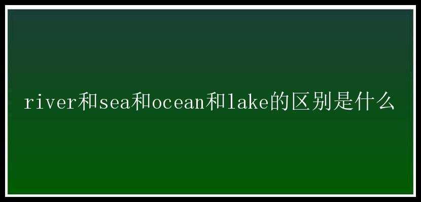 river和sea和ocean和lake的区别是什么