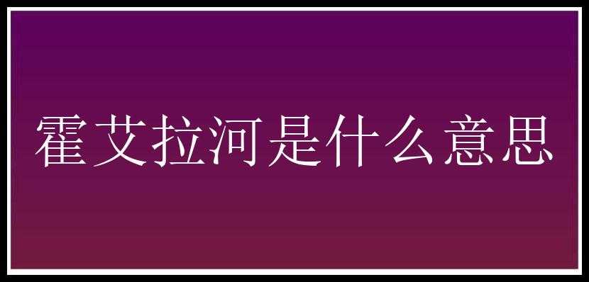 霍艾拉河是什么意思