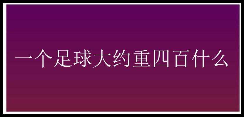 一个足球大约重四百什么