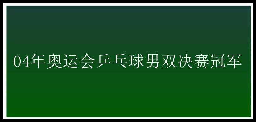 04年奥运会乒乓球男双决赛冠军