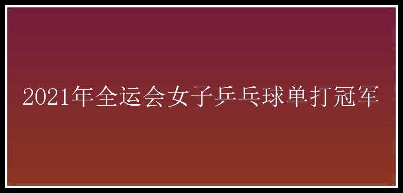 2021年全运会女子乒乓球单打冠军