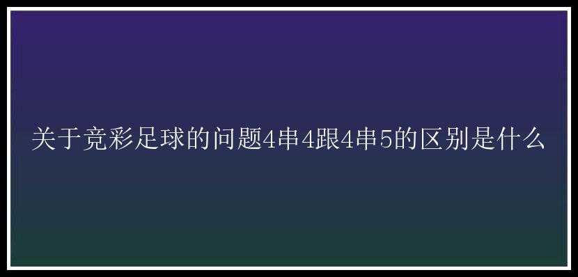 关于竞彩足球的问题4串4跟4串5的区别是什么