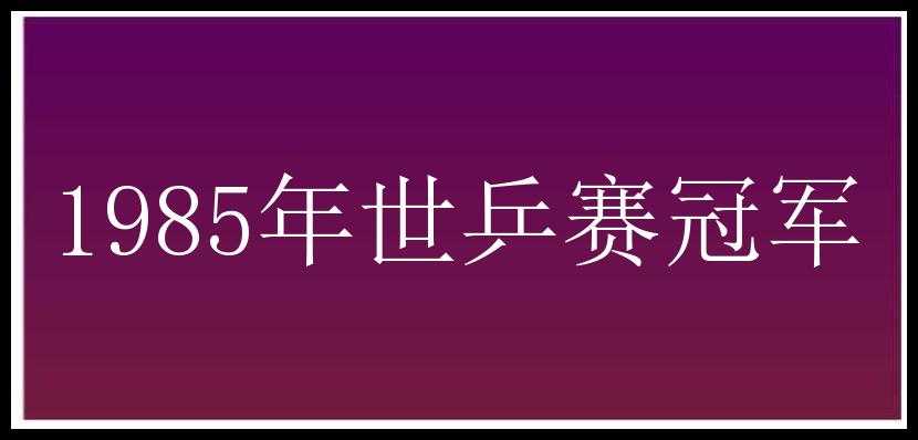 1985年世乒赛冠军