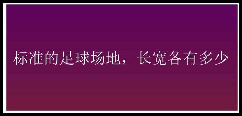 标准的足球场地，长宽各有多少