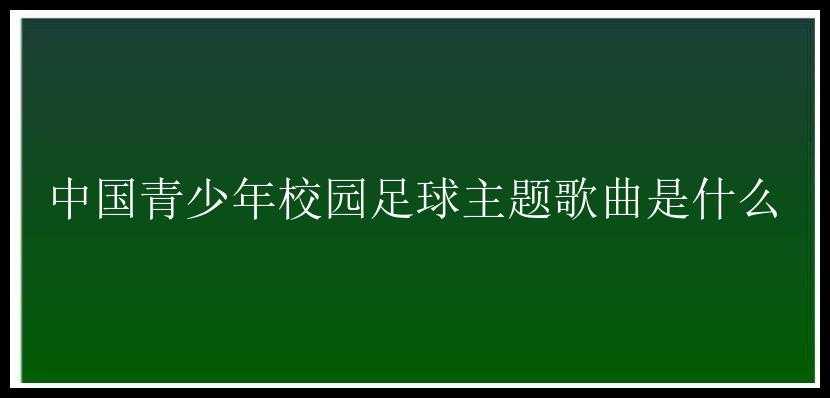 中国青少年校园足球主题歌曲是什么