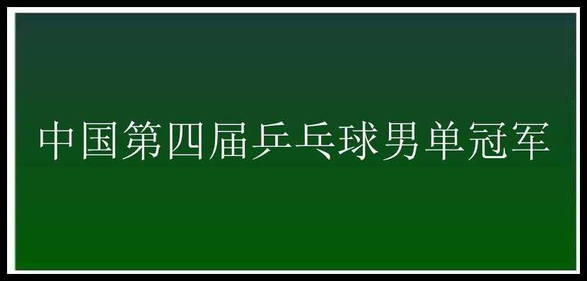 中国第四届乒乓球男单冠军