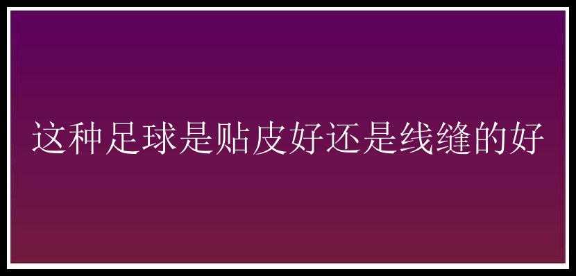 这种足球是贴皮好还是线缝的好