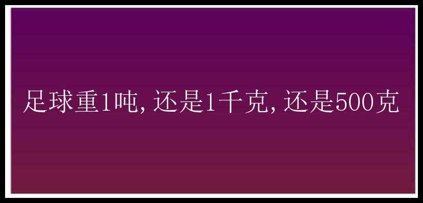 足球重1吨,还是1千克,还是500克