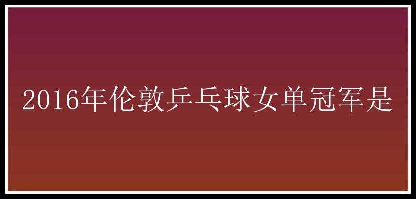 2016年伦敦乒乓球女单冠军是