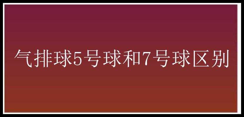 气排球5号球和7号球区别