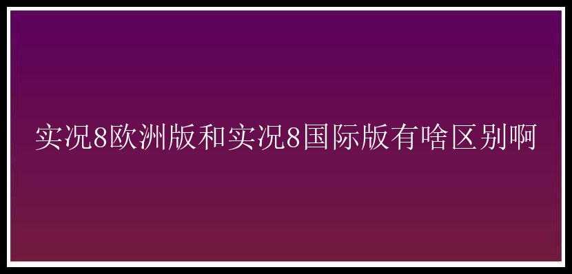 实况8欧洲版和实况8国际版有啥区别啊