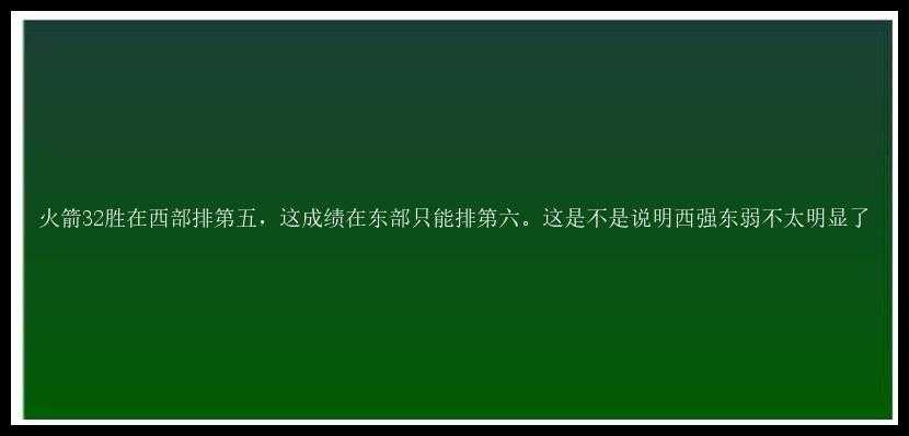 火箭32胜在西部排第五，这成绩在东部只能排第六。这是不是说明西强东弱不太明显了