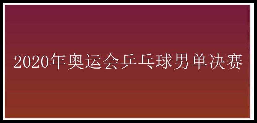 2020年奥运会乒乓球男单决赛