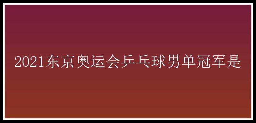 2021东京奥运会乒乓球男单冠军是