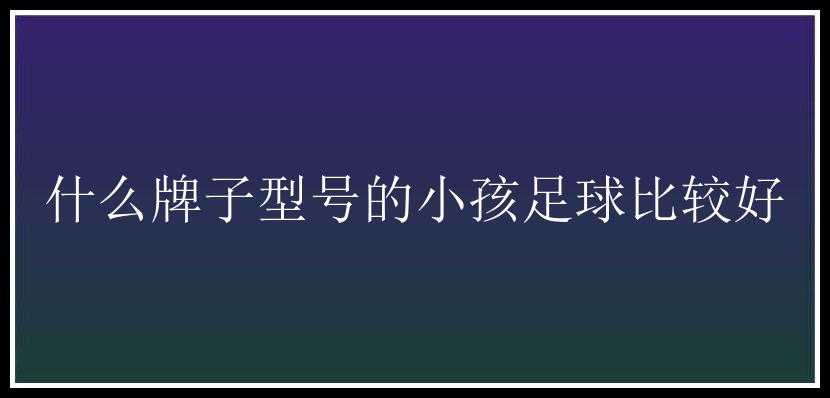 什么牌子型号的小孩足球比较好