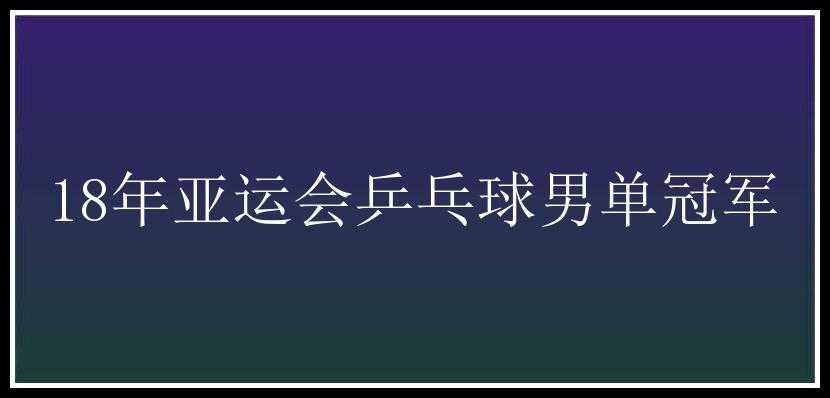 18年亚运会乒乓球男单冠军