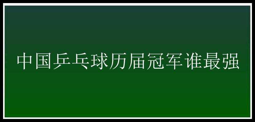 中国乒乓球历届冠军谁最强