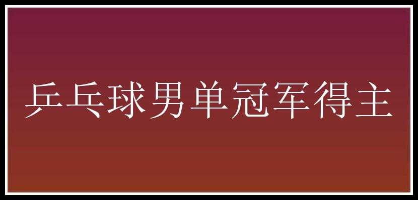 乒乓球男单冠军得主