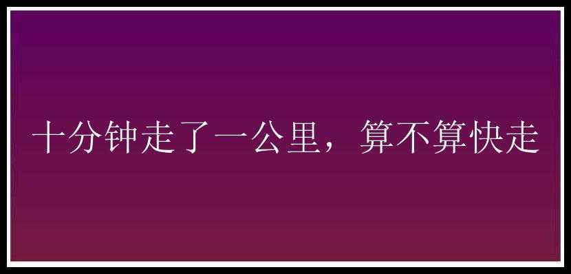 十分钟走了一公里，算不算快走