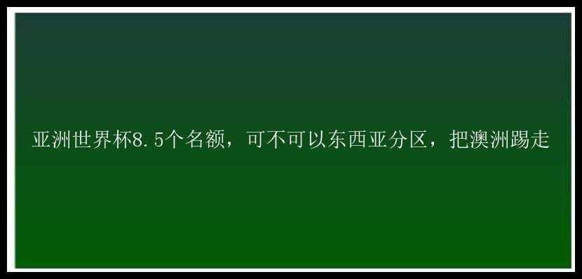 亚洲世界杯8.5个名额，可不可以东西亚分区，把澳洲踢走