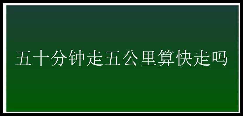 五十分钟走五公里算快走吗