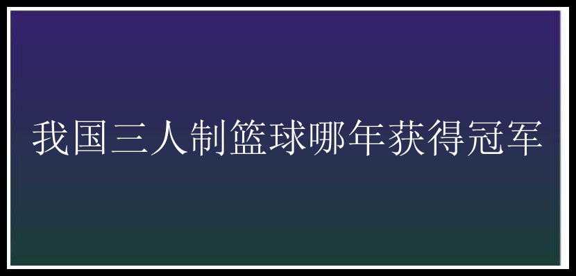 我国三人制篮球哪年获得冠军