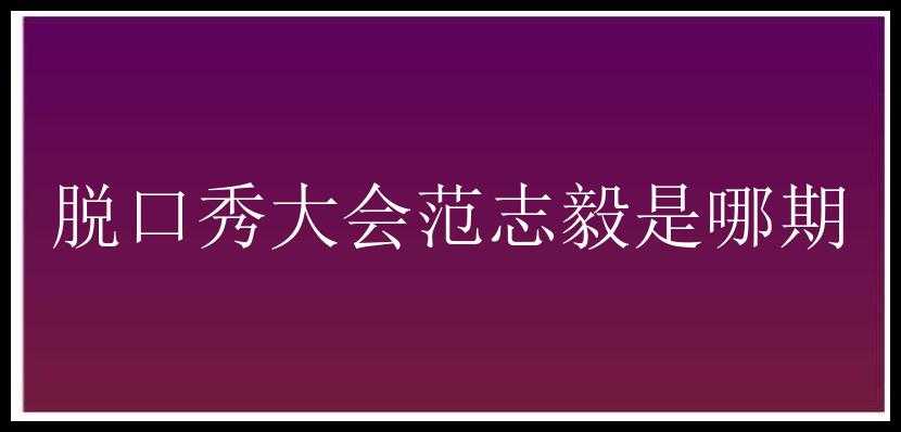 脱口秀大会范志毅是哪期