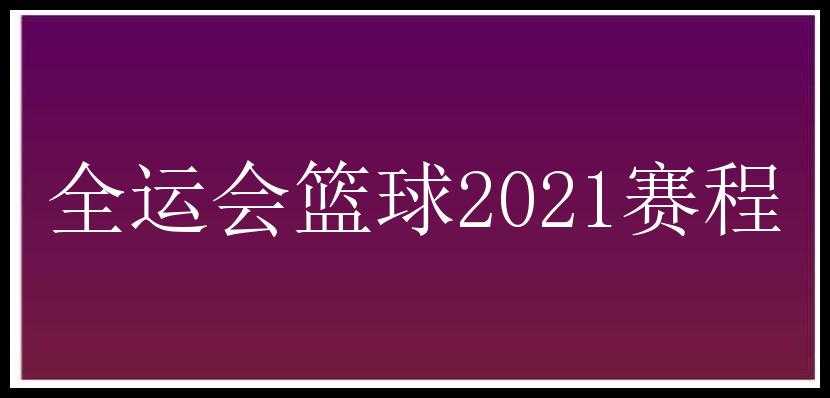 全运会篮球2021赛程