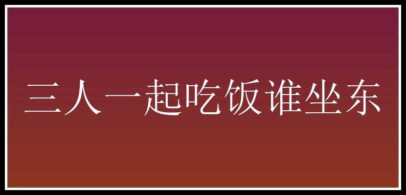 三人一起吃饭谁坐东