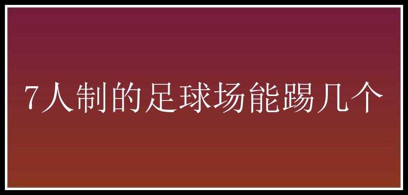 7人制的足球场能踢几个