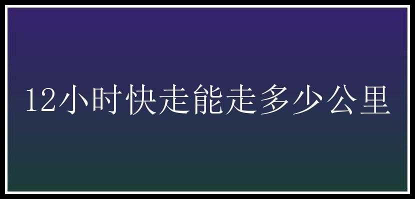 12小时快走能走多少公里