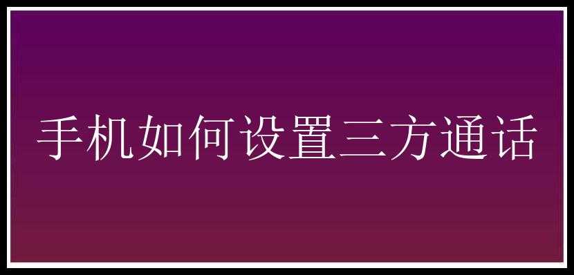 手机如何设置三方通话