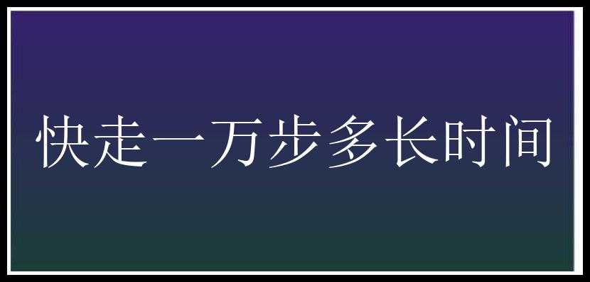 快走一万步多长时间