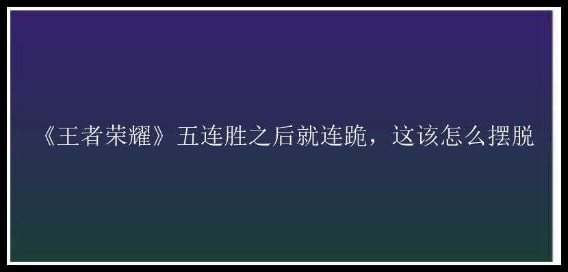 《王者荣耀》五连胜之后就连跪，这该怎么摆脱