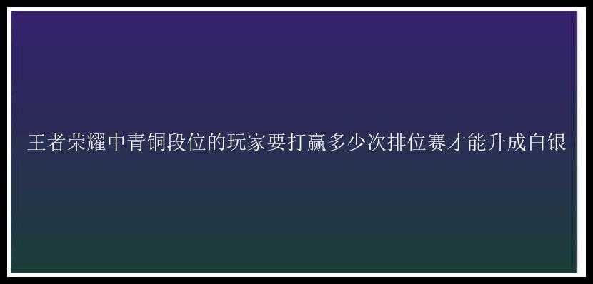 王者荣耀中青铜段位的玩家要打赢多少次排位赛才能升成白银