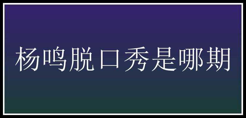 杨鸣脱口秀是哪期