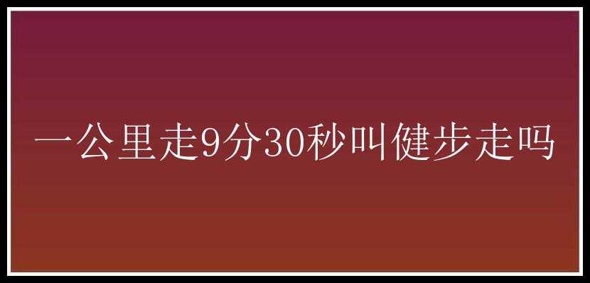 一公里走9分30秒叫健步走吗