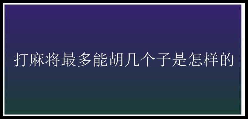 打麻将最多能胡几个子是怎样的