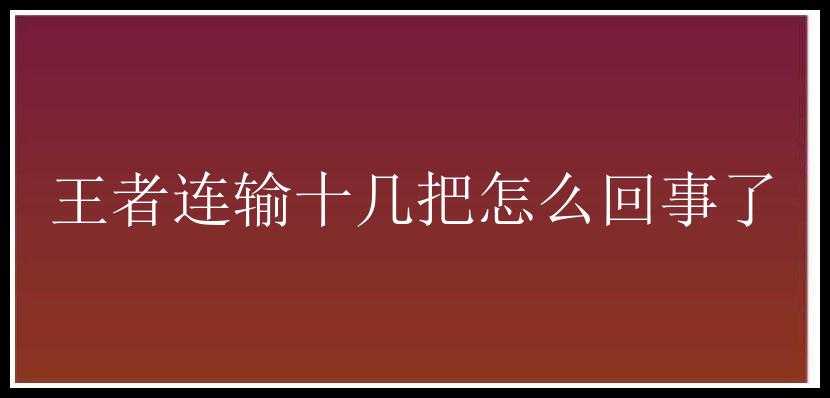 王者连输十几把怎么回事了