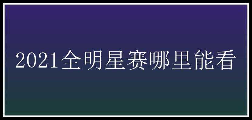 2021全明星赛哪里能看