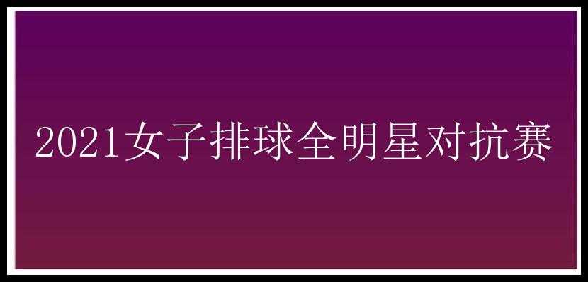 2021女子排球全明星对抗赛